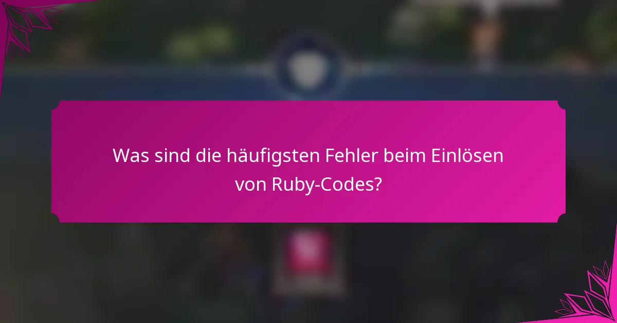 Was sind die häufigsten Fehler beim Einlösen von Ruby-Codes?