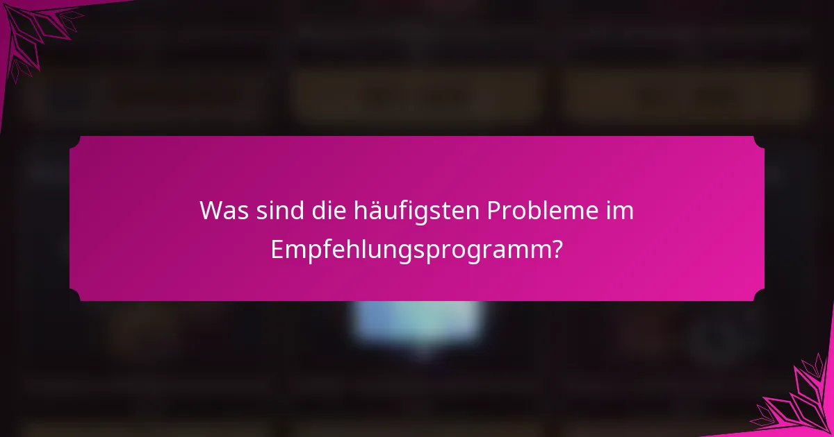 Was sind die häufigsten Probleme im Empfehlungsprogramm?