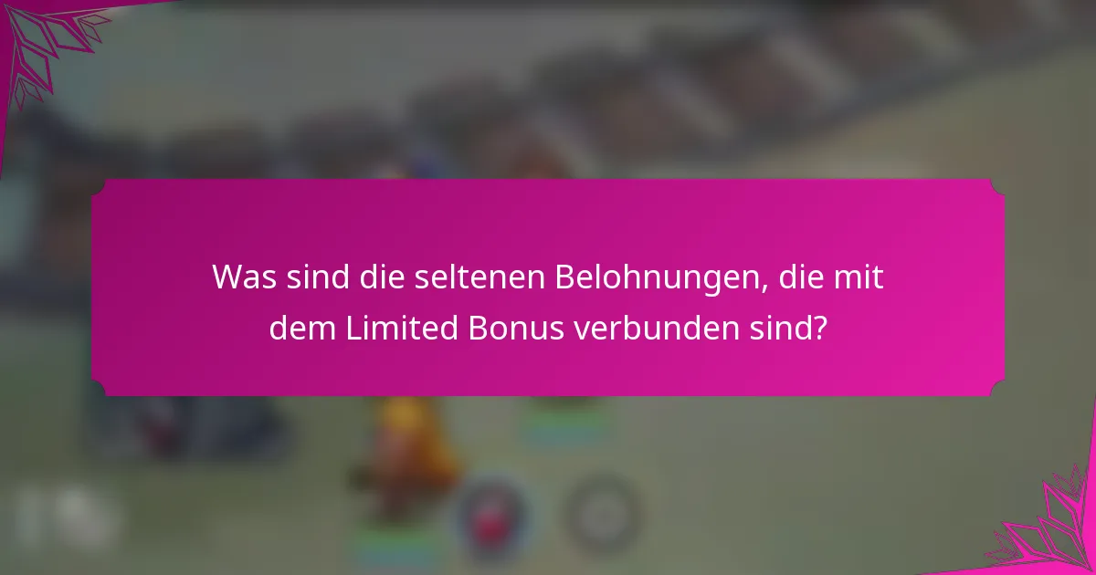 Was sind die seltenen Belohnungen, die mit dem Limited Bonus verbunden sind?