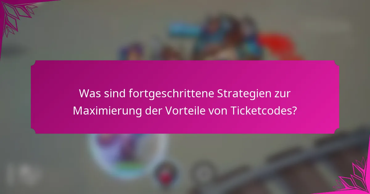 Was sind fortgeschrittene Strategien zur Maximierung der Vorteile von Ticketcodes?