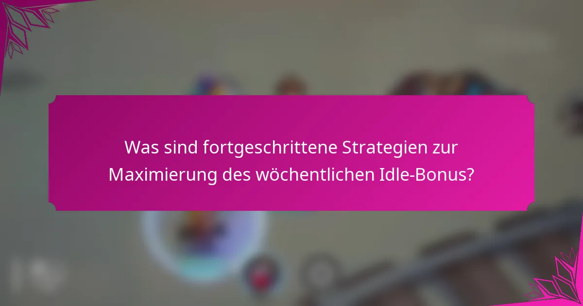 Was sind fortgeschrittene Strategien zur Maximierung des wöchentlichen Idle-Bonus?