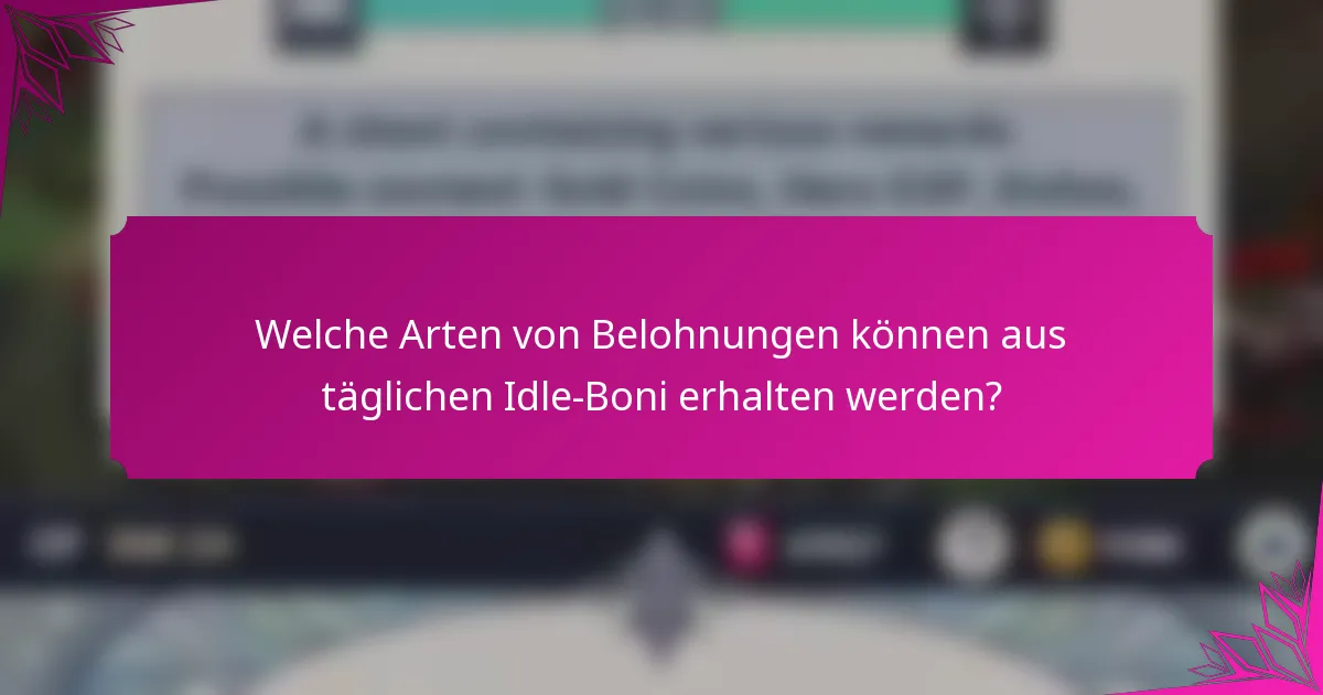 Welche Arten von Belohnungen können aus täglichen Idle-Boni erhalten werden?