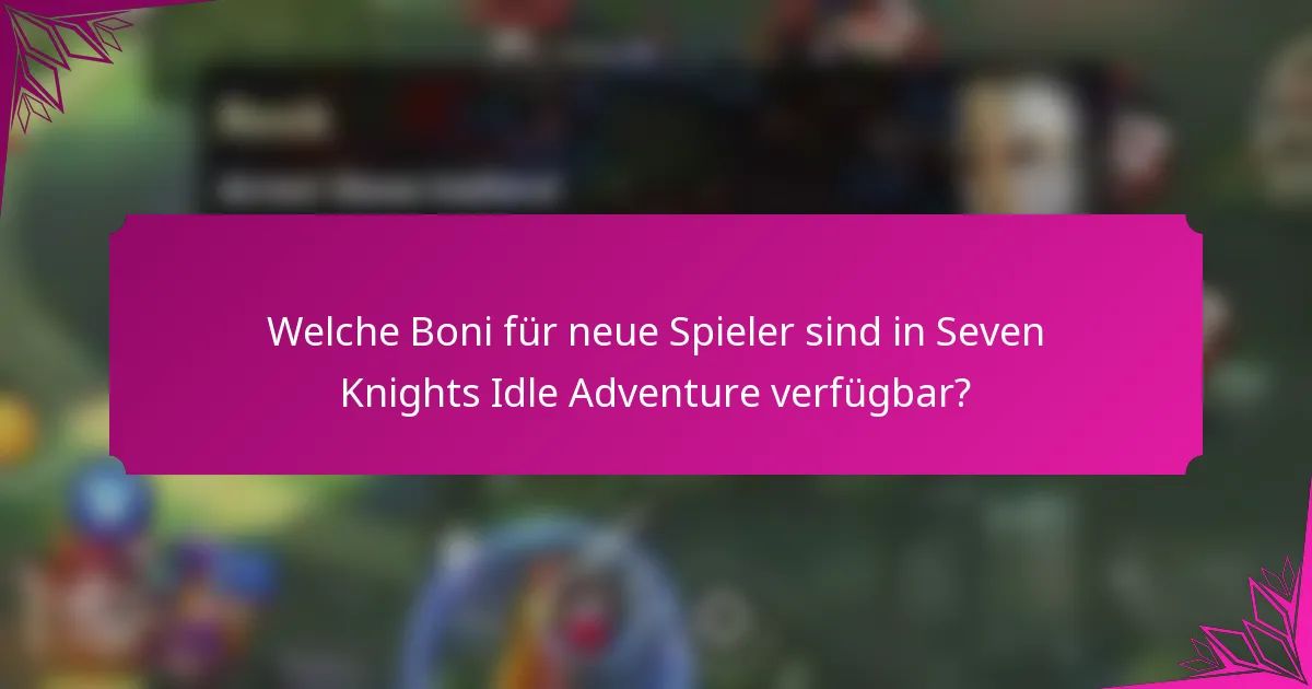 Welche Boni für neue Spieler sind in Seven Knights Idle Adventure verfügbar?