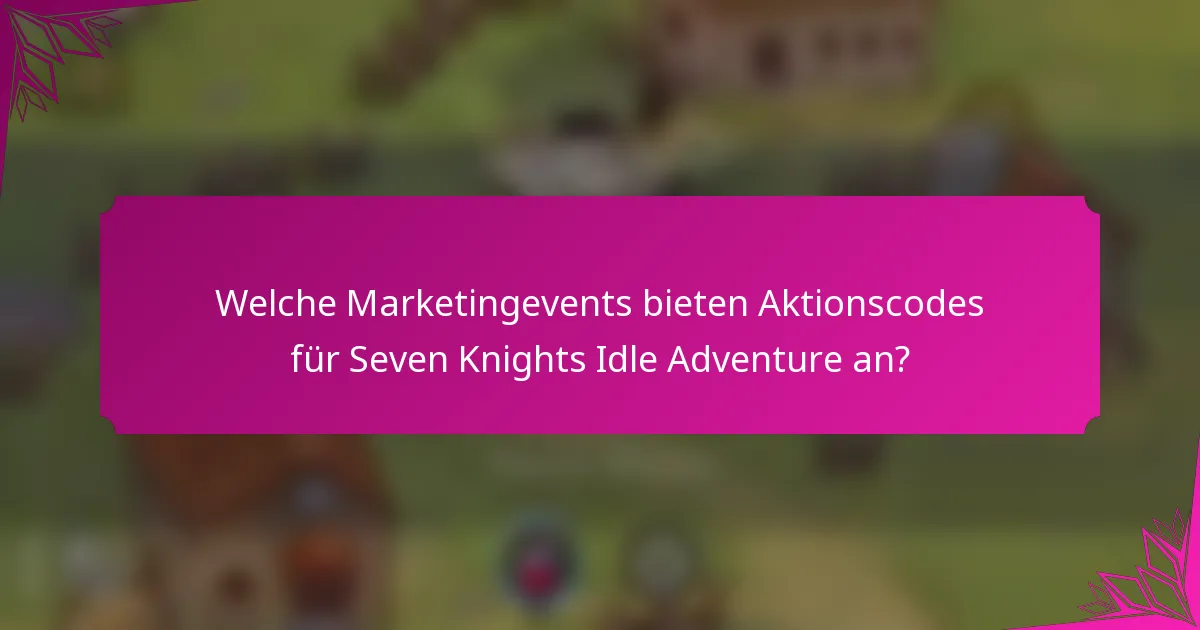 Welche Marketingevents bieten Aktionscodes für Seven Knights Idle Adventure an?
