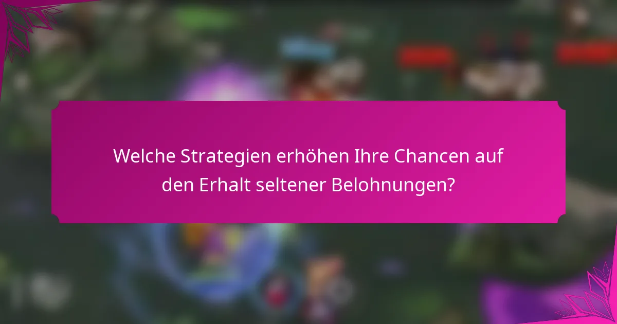 Welche Strategien erhöhen Ihre Chancen auf den Erhalt seltener Belohnungen?