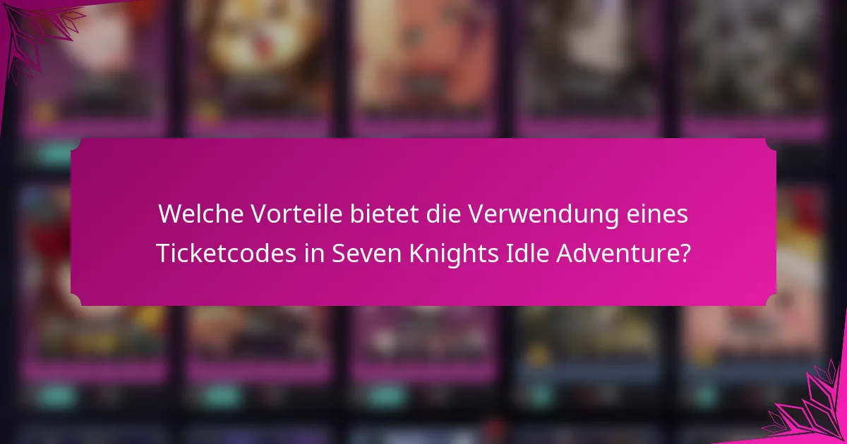 Welche Vorteile bietet die Verwendung eines Ticketcodes in Seven Knights Idle Adventure?