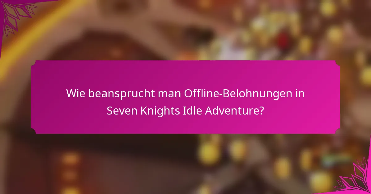 Wie beansprucht man Offline-Belohnungen in Seven Knights Idle Adventure?
