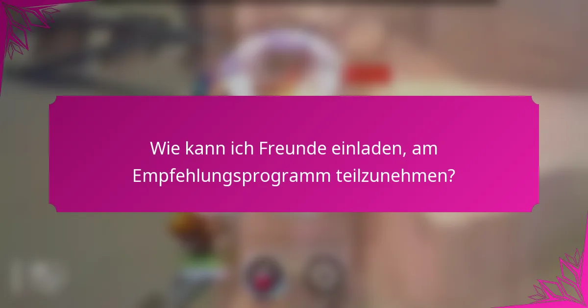 Wie kann ich Freunde einladen, am Empfehlungsprogramm teilzunehmen?