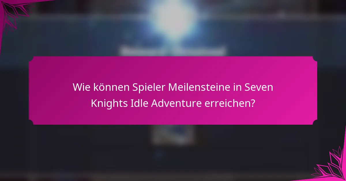 Wie können Spieler Meilensteine in Seven Knights Idle Adventure erreichen?