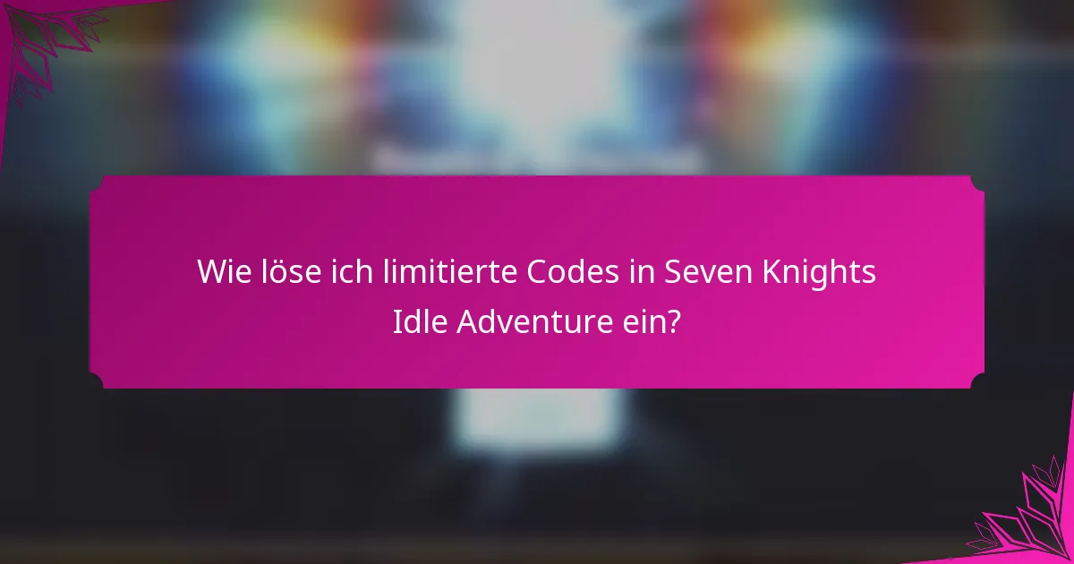 Wie löse ich limitierte Codes in Seven Knights Idle Adventure ein?