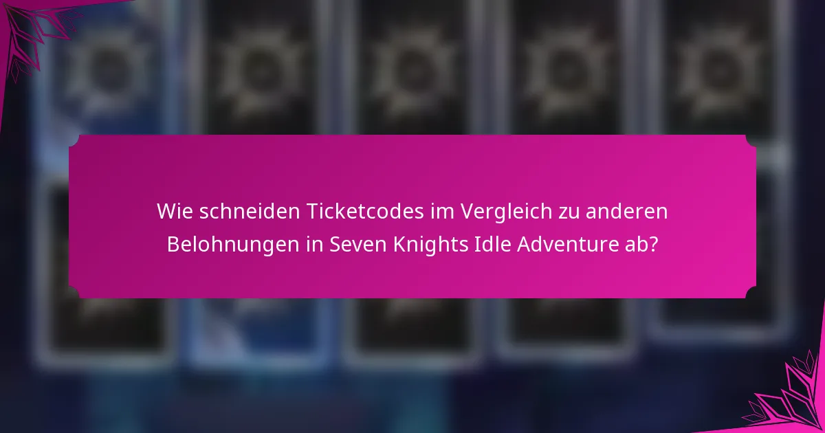 Wie schneiden Ticketcodes im Vergleich zu anderen Belohnungen in Seven Knights Idle Adventure ab?