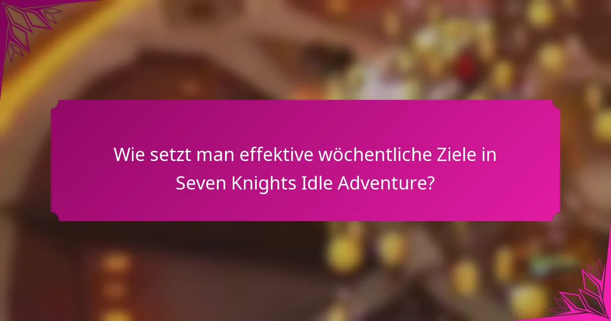 Wie setzt man effektive wöchentliche Ziele in Seven Knights Idle Adventure?
