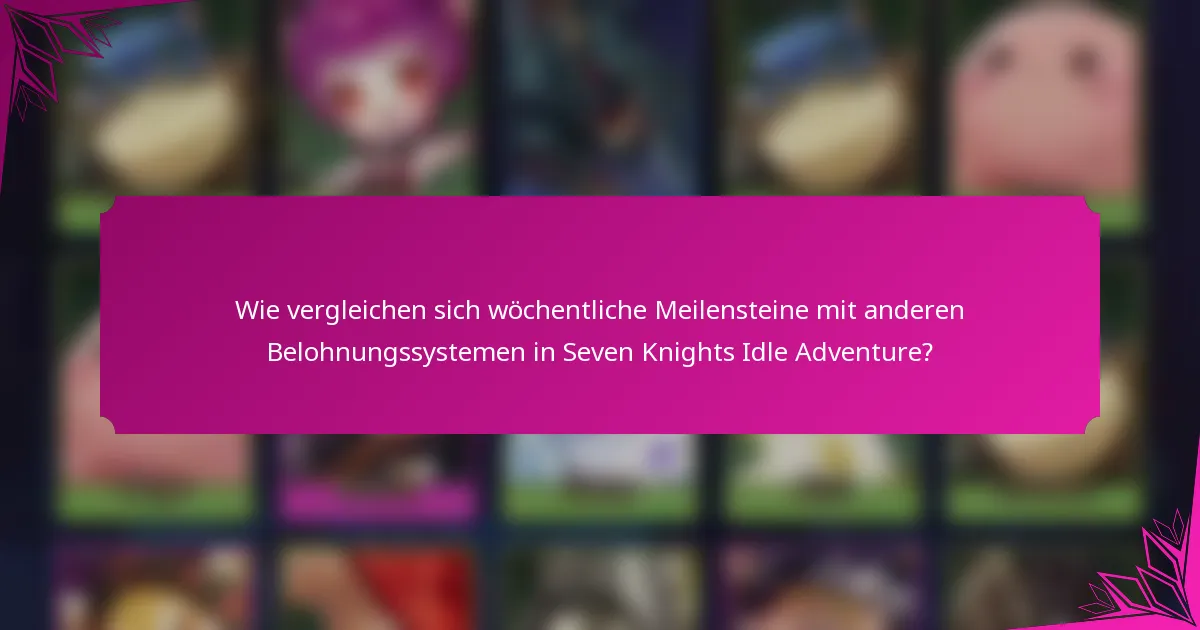 Wie vergleichen sich wöchentliche Meilensteine mit anderen Belohnungssystemen in Seven Knights Idle Adventure?
