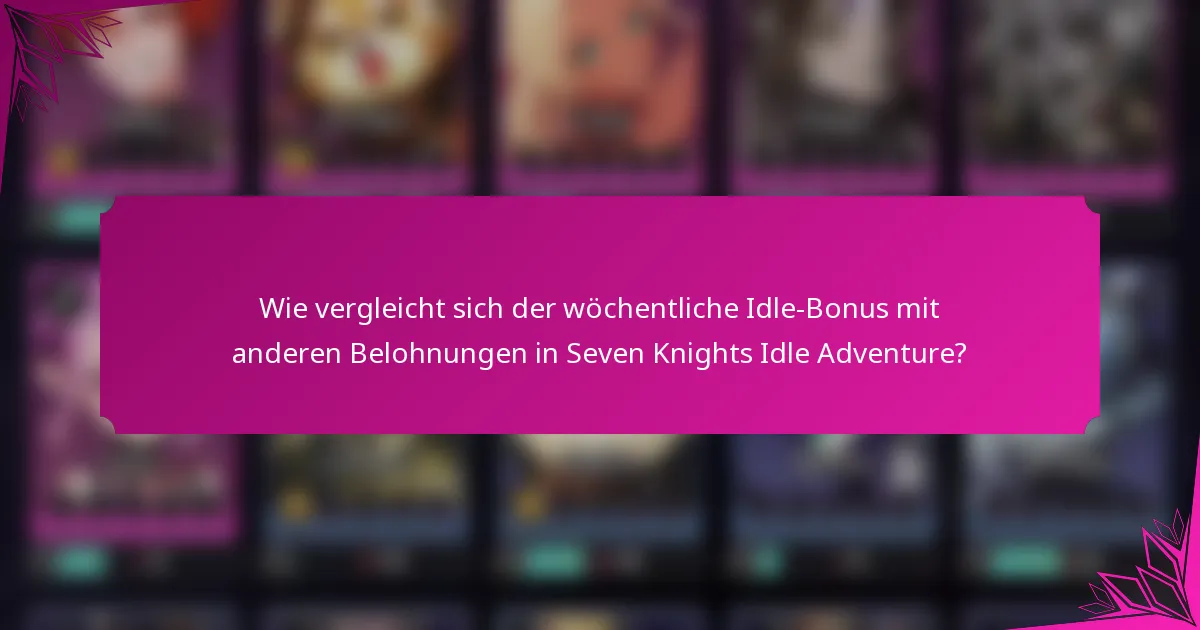Wie vergleicht sich der wöchentliche Idle-Bonus mit anderen Belohnungen in Seven Knights Idle Adventure?