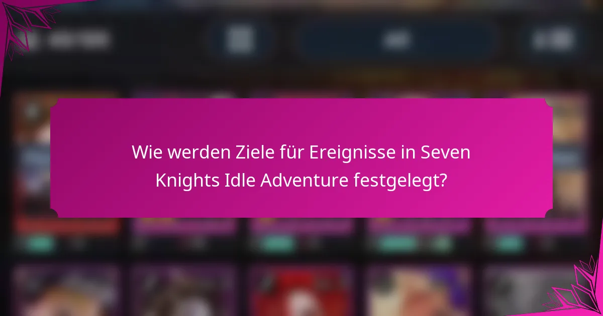 Wie werden Ziele für Ereignisse in Seven Knights Idle Adventure festgelegt?